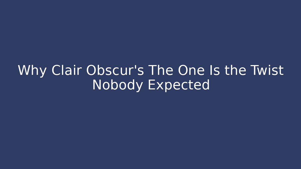 Why Clair Obscur's The One Is the Twist Nobody Expected