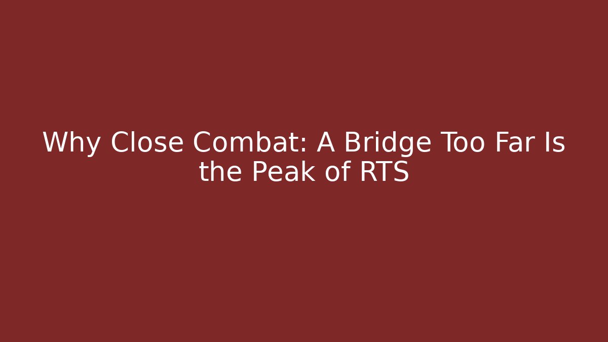 Why Close Combat: A Bridge Too Far Is the Peak of RTS