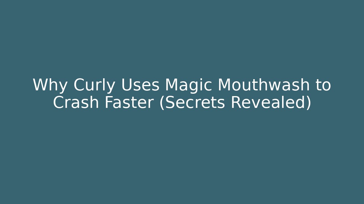 Why Curly Uses Magic Mouthwash to Crash Faster (Secrets Revealed)