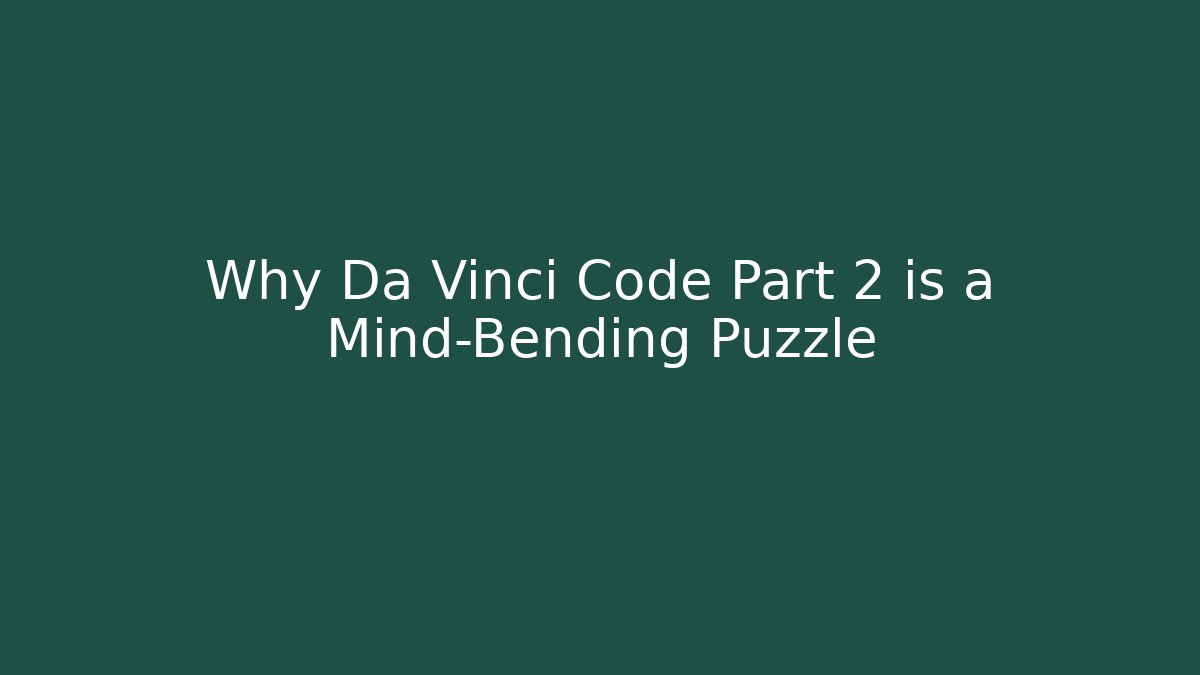 Why Da Vinci Code Part 2 is a Mind-Bending Puzzle