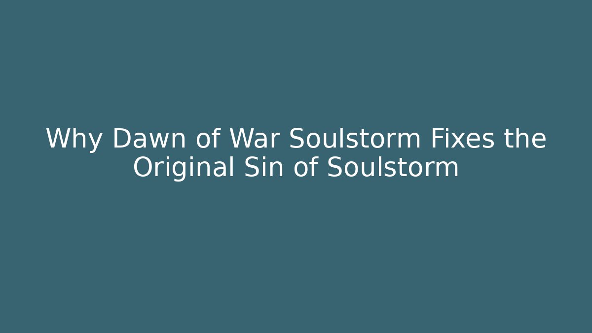 Why Dawn of War Soulstorm Fixes the Original Sin of Soulstorm