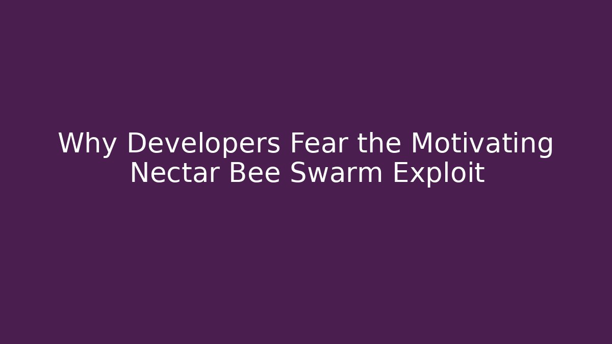 Why Developers Fear the Motivating Nectar Bee Swarm Exploit