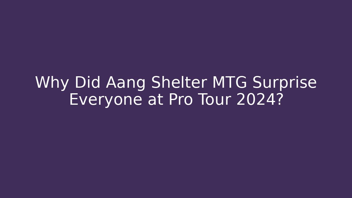 Why Did Aang Shelter MTG Surprise Everyone at Pro Tour 2024?