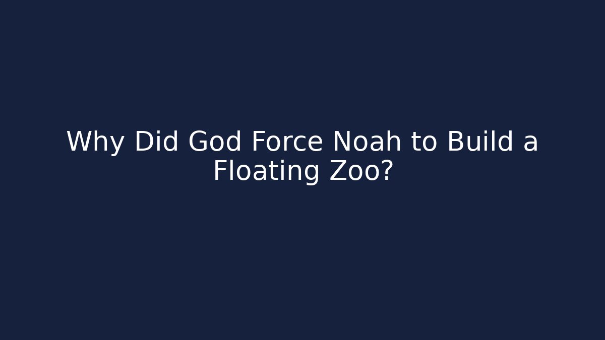 Why Did God Force Noah to Build a Floating Zoo?