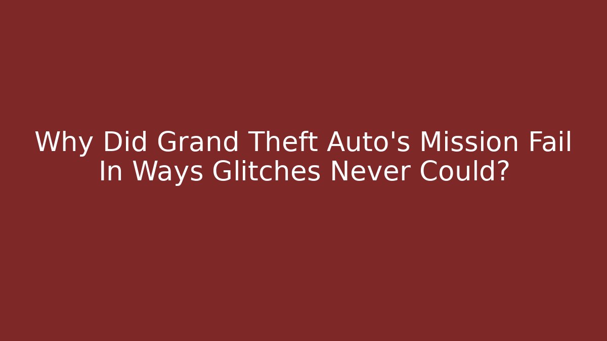Why Did Grand Theft Auto's Mission Fail In Ways Glitches Never Could?