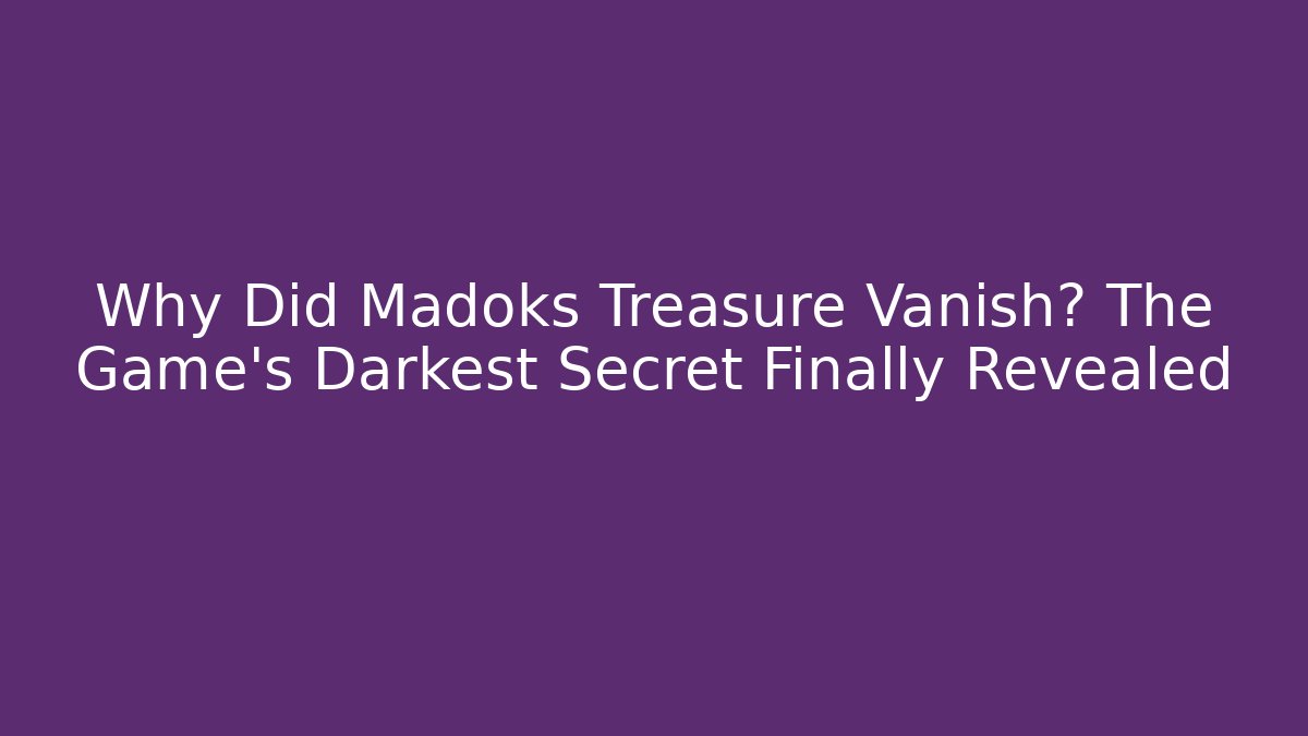 Why Did Madoks Treasure Vanish? The Game's Darkest Secret Finally Revealed