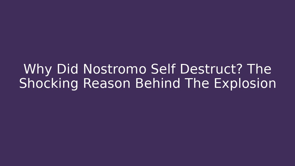 Why Did Nostromo Self Destruct? The Shocking Reason Behind The Explosion