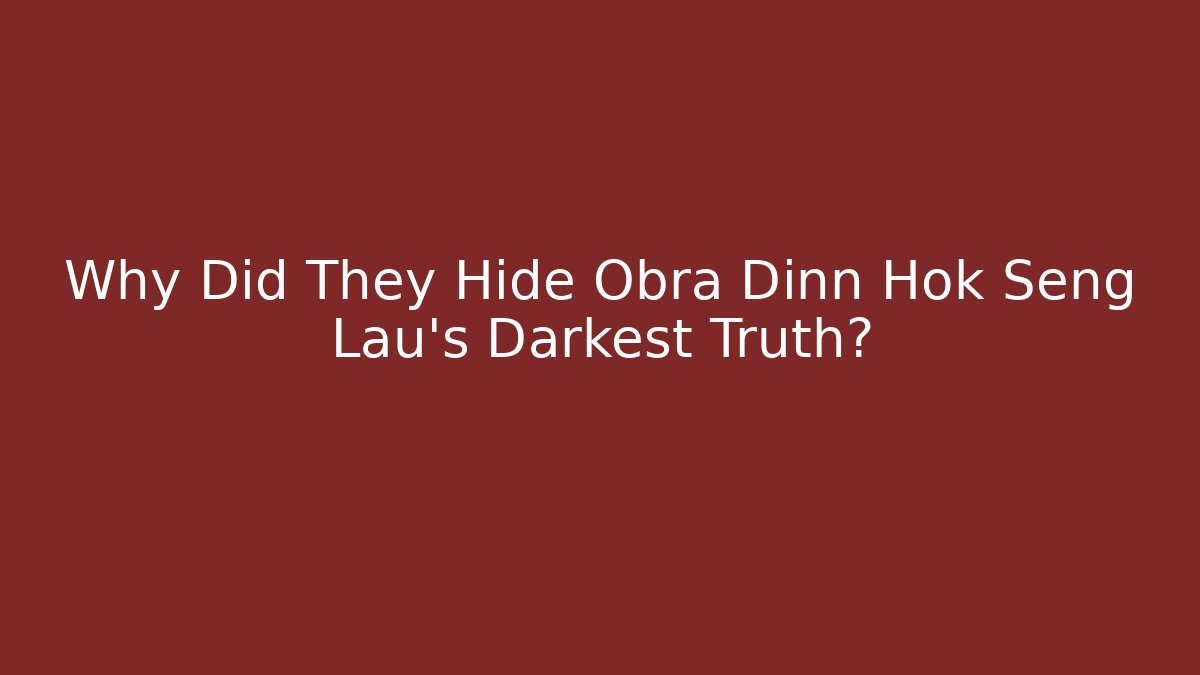 Why Did They Hide Obra Dinn Hok Seng Lau's Darkest Truth?