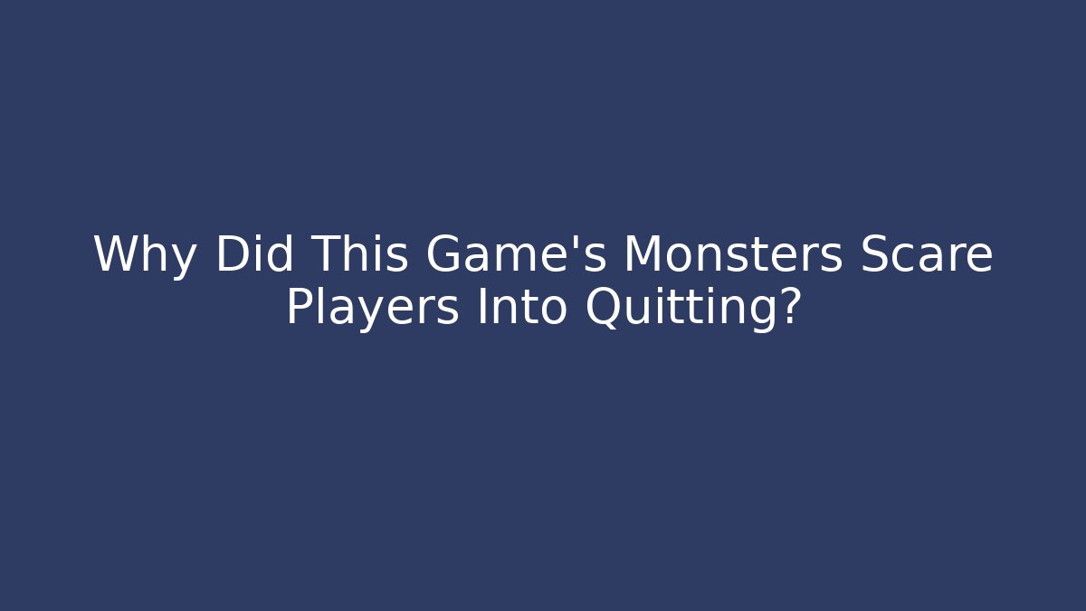 Why Did This Game's Monsters Scare Players Into Quitting?