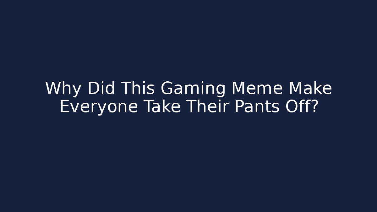 Why Did This Gaming Meme Make Everyone Take Their Pants Off?