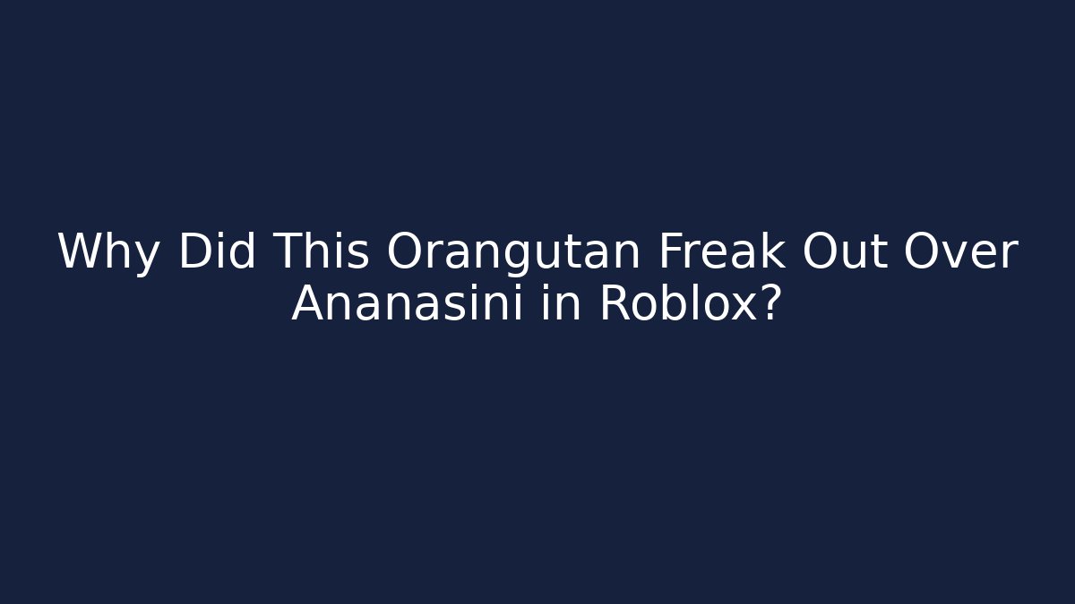 Why Did This Orangutan Freak Out Over Ananasini in Roblox?