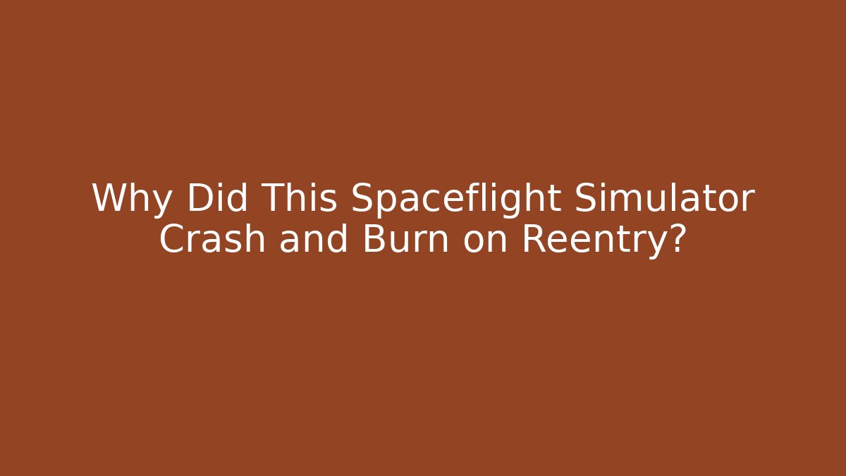 Why Did This Spaceflight Simulator Crash and Burn on Reentry?