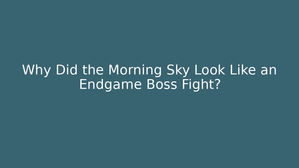 Why Did the Morning Sky Look Like an Endgame Boss Fight?