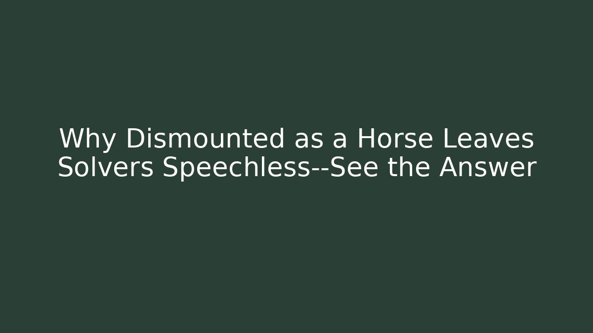 Why Dismounted as a Horse Leaves Solvers Speechless—See the Answer