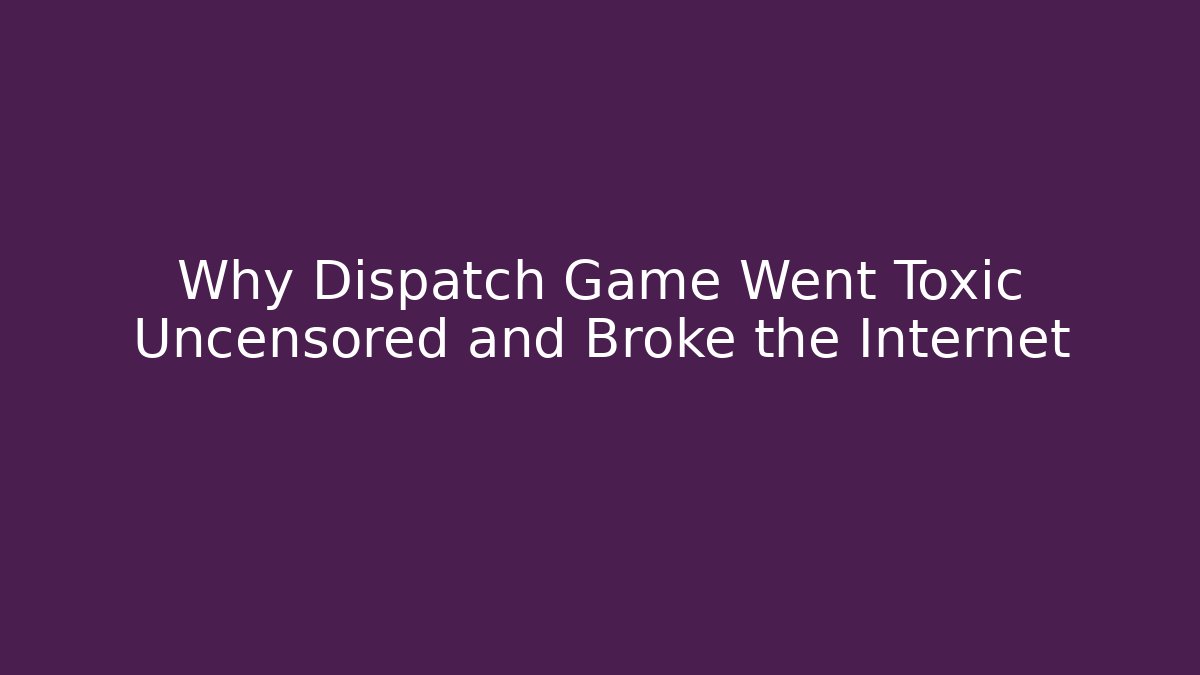 Why Dispatch Game Went Toxic Uncensored and Broke the Internet
