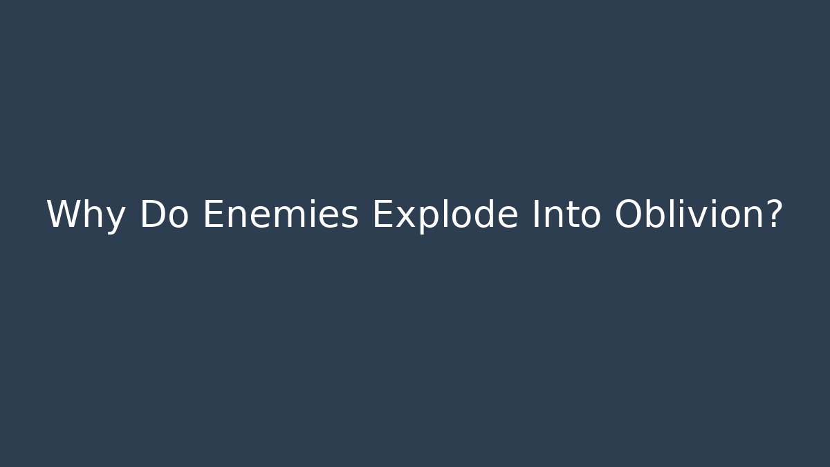 Why Do Enemies Explode Into Oblivion?