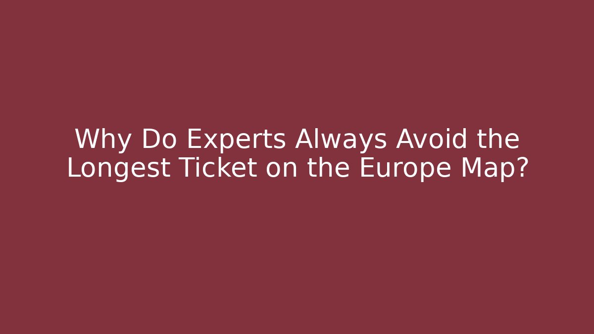 Why Do Experts Always Avoid the Longest Ticket on the Europe Map?