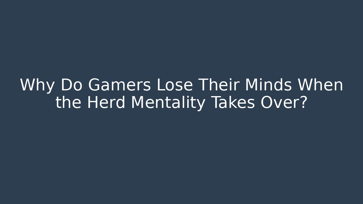 Why Do Gamers Lose Their Minds When the Herd Mentality Takes Over?