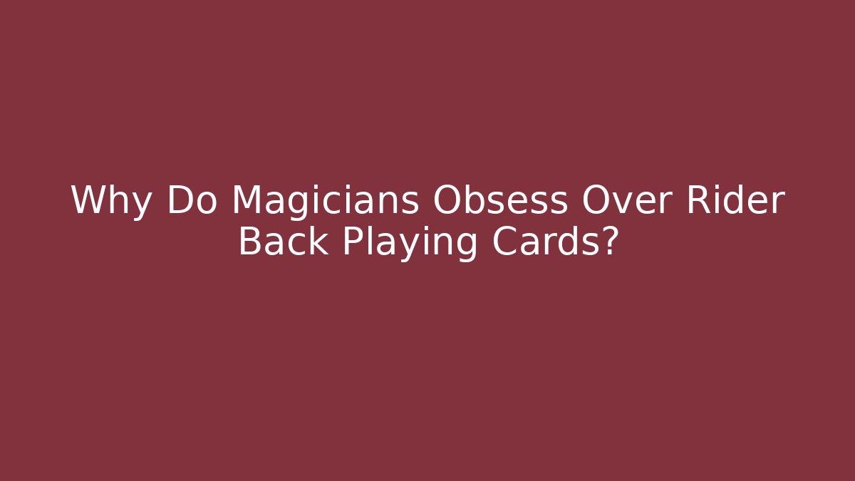 Why Do Magicians Obsess Over Rider Back Playing Cards?