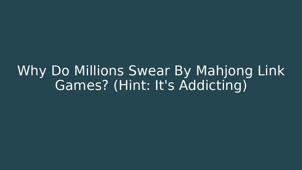 Why Do Millions Swear By Mahjong Link Games? (Hint: It’s Addicting)