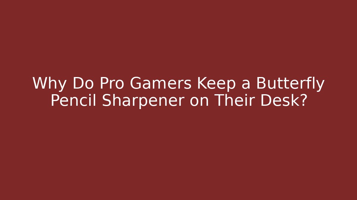 Why Do Pro Gamers Keep a Butterfly Pencil Sharpener on Their Desk?