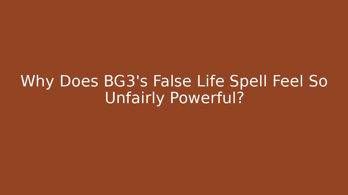 Why Does BG3's False Life Spell Feel So Unfairly Powerful?