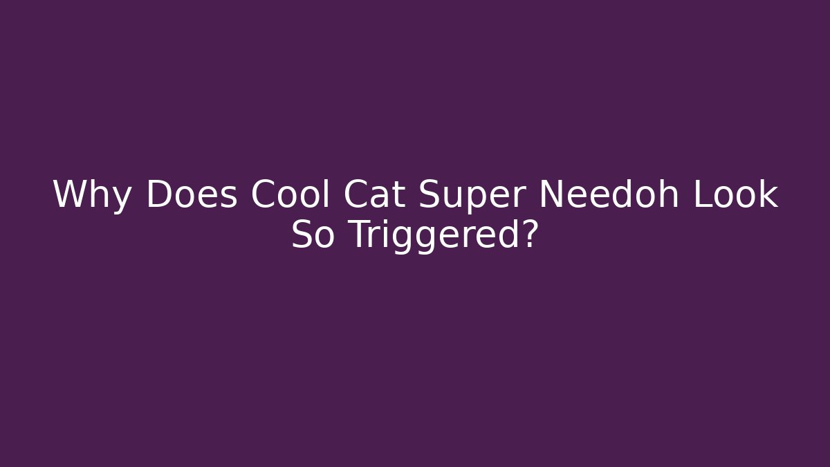 Why Does Cool Cat Super Needoh Look So Triggered?