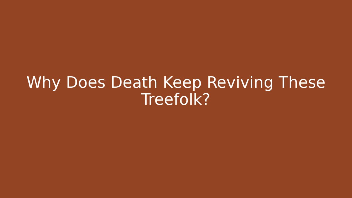 Why Does Death Keep Reviving These Treefolk?