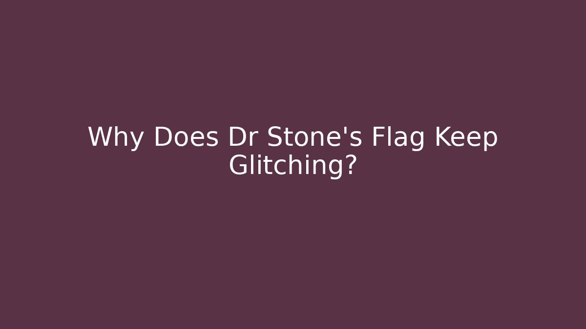 Why Does Dr Stone's Flag Keep Glitching?