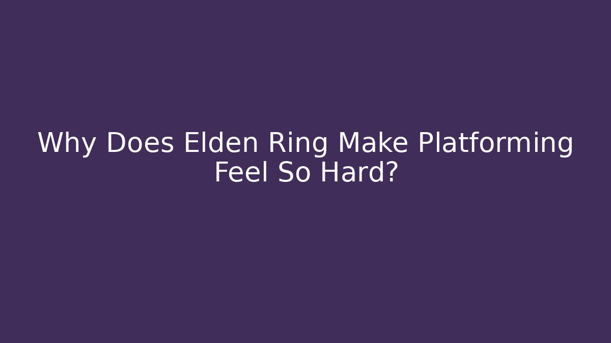 Why Does Elden Ring Make Platforming Feel So Hard?