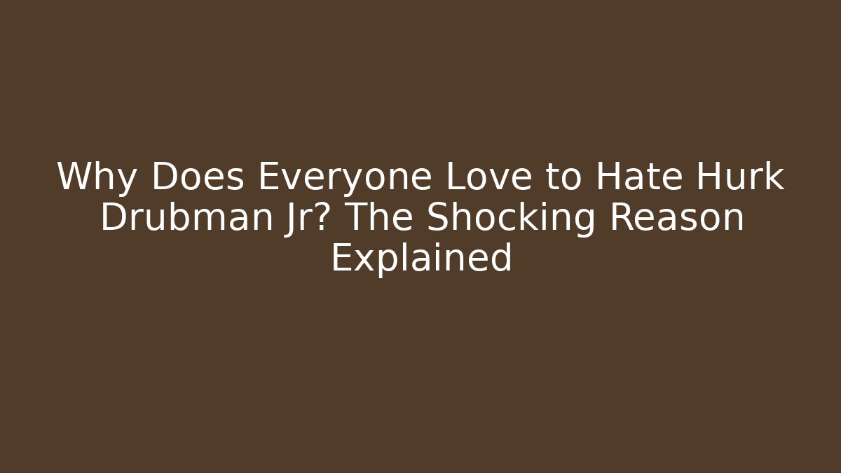 Why Does Everyone Love to Hate Hurk Drubman Jr? The Shocking Reason Explained
