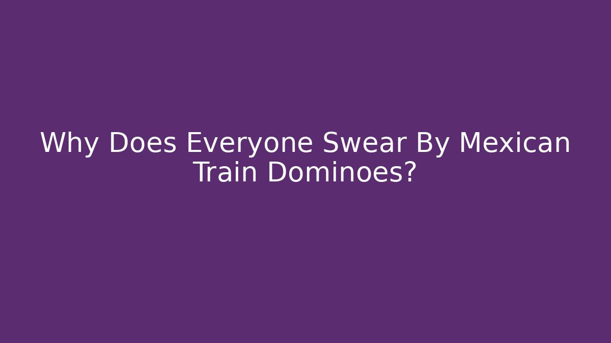 Why Does Everyone Swear By Mexican Train Dominoes?