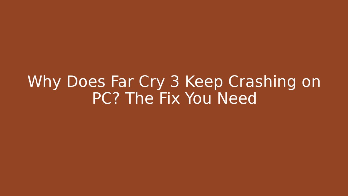 Why Does Far Cry 3 Keep Crashing on PC? The Fix You Need