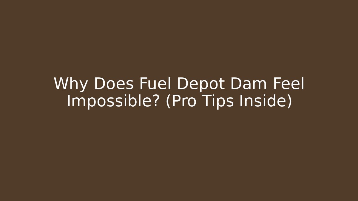Why Does Fuel Depot Dam Feel Impossible? (Pro Tips Inside)