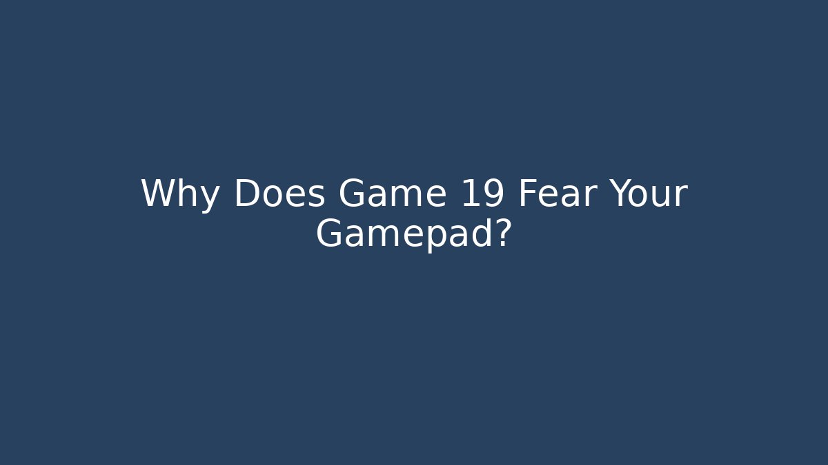 Why Does Game 19 Fear Your Gamepad?