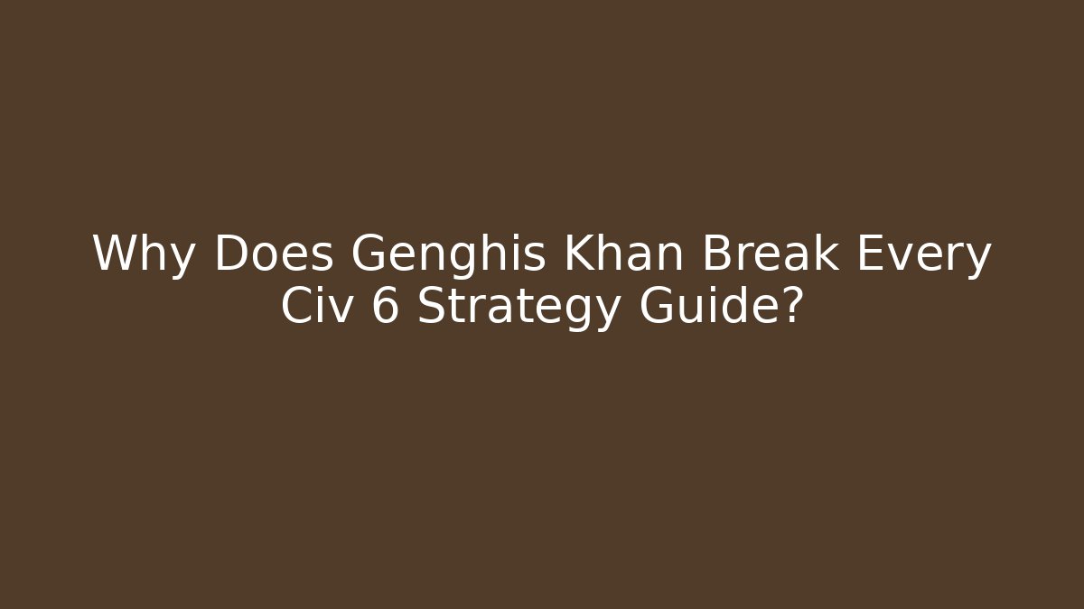 Why Does Genghis Khan Break Every Civ 6 Strategy Guide?