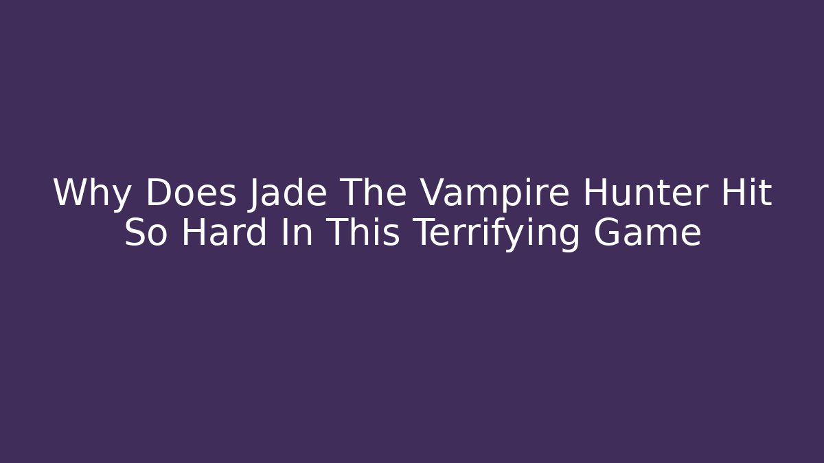 Why Does Jade The Vampire Hunter Hit So Hard In This Terrifying Game