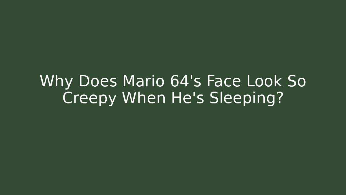 Why Does Mario 64’s Face Look So Creepy When He’s Sleeping?