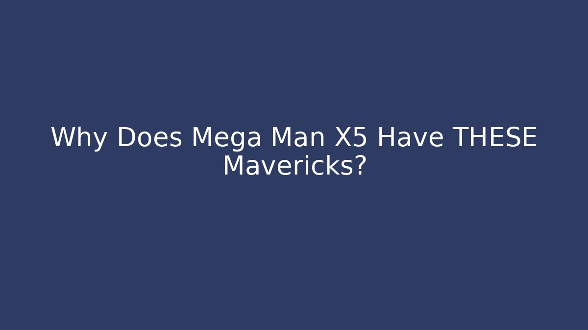 Why Does Mega Man X5 Have THESE Mavericks?