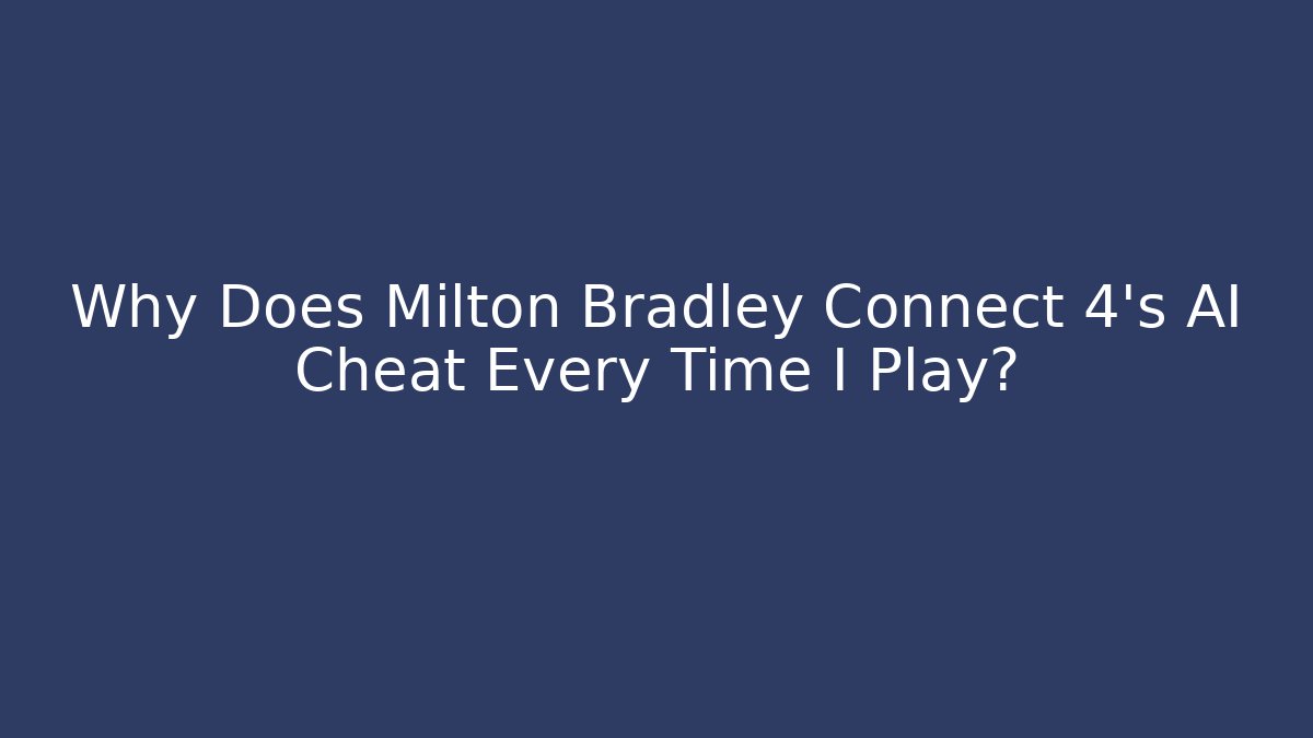 Why Does Milton Bradley Connect 4's AI Cheat Every Time I Play?