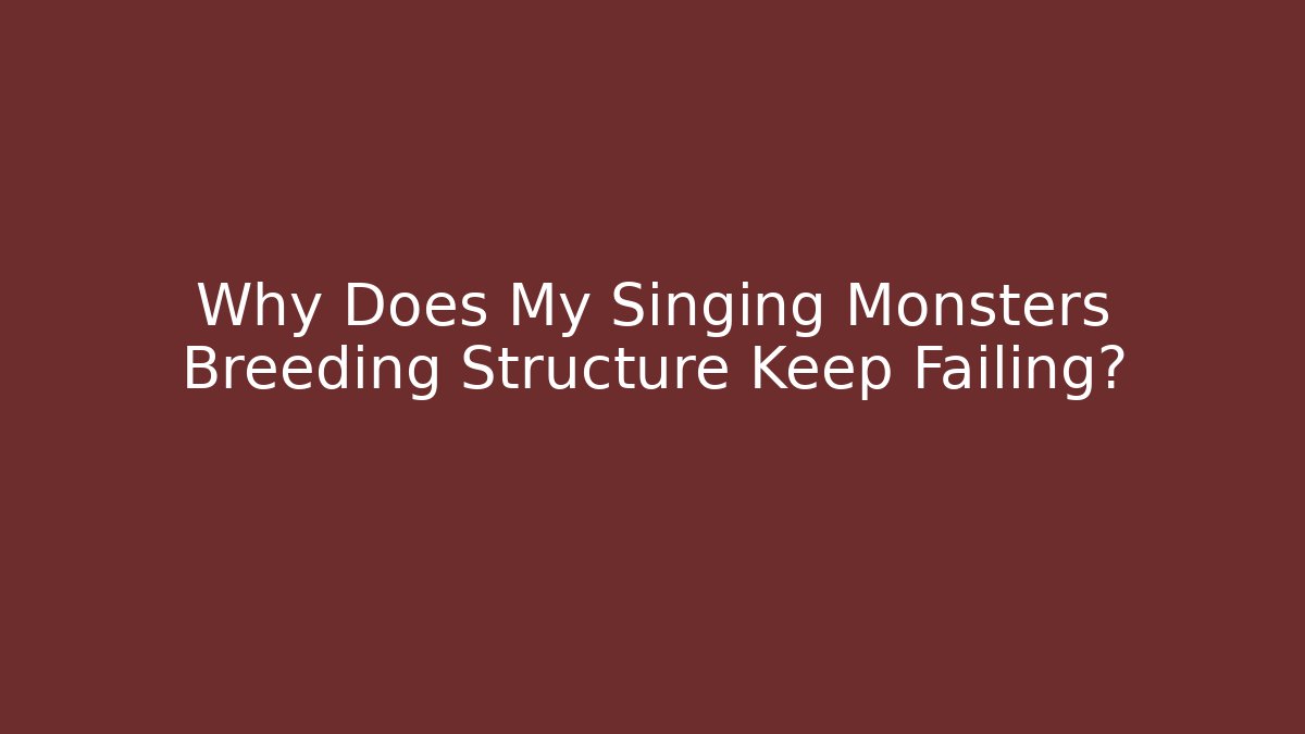 Why Does My Singing Monsters Breeding Structure Keep Failing?