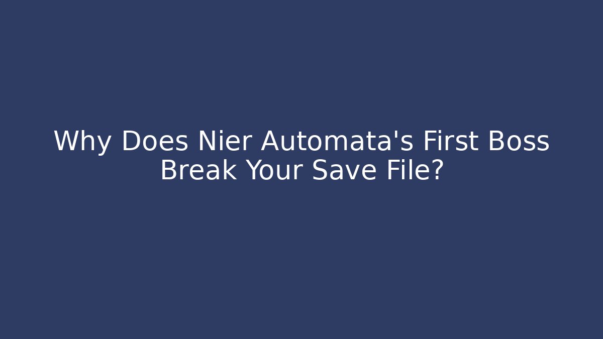 Why Does Nier Automata's First Boss Break Your Save File?