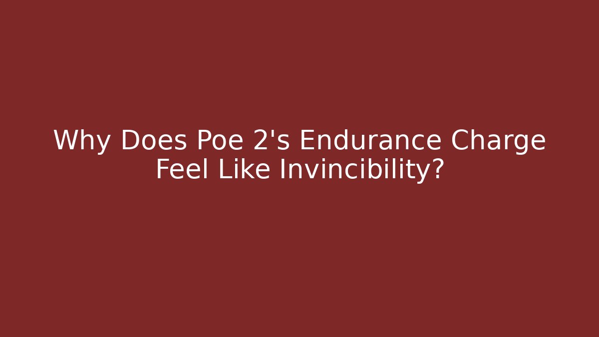 Why Does Poe 2’s Endurance Charge Feel Like Invincibility?