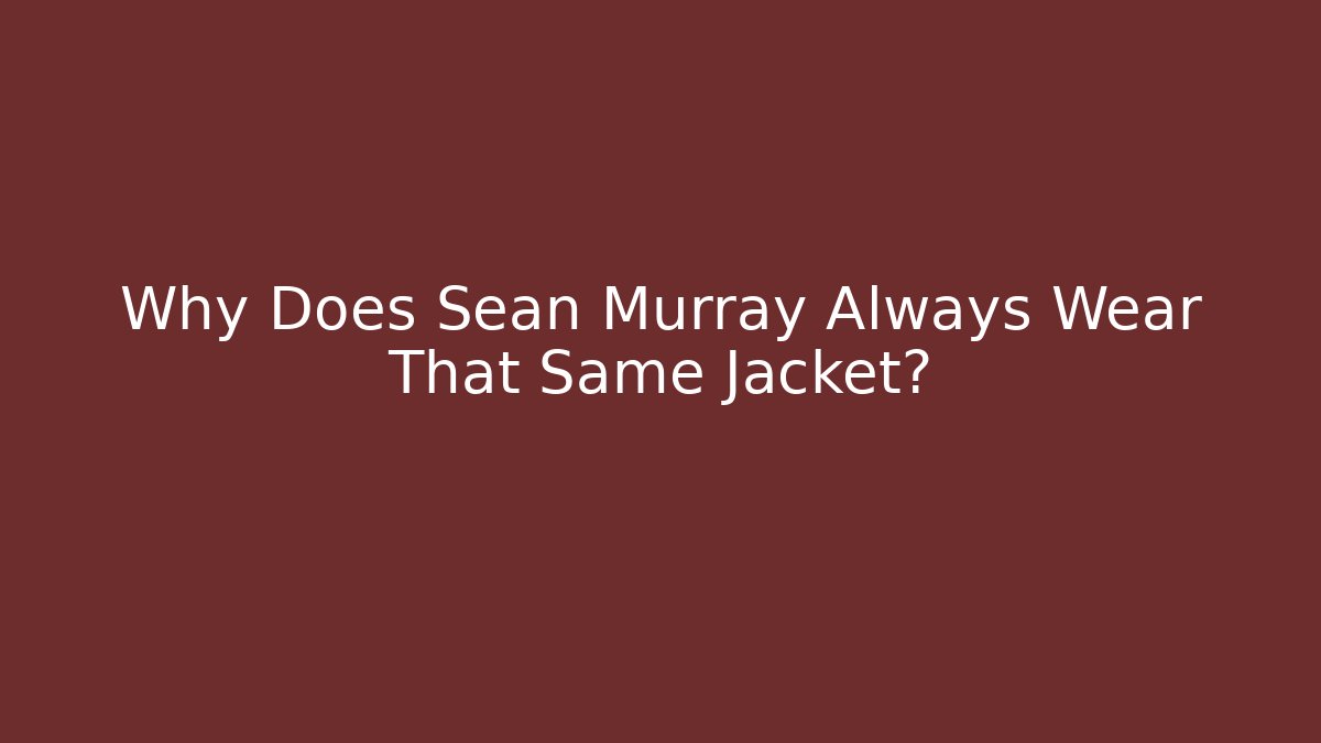 Why Does Sean Murray Always Wear That Same Jacket?