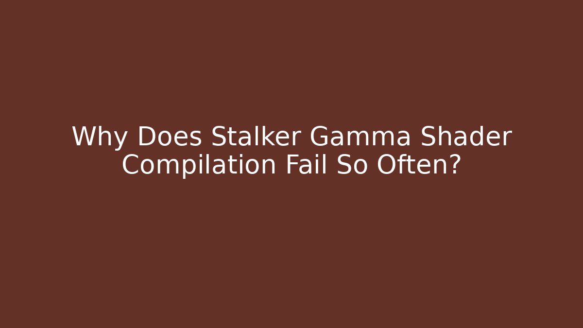 Why Does Stalker Gamma Shader Compilation Fail So Often?