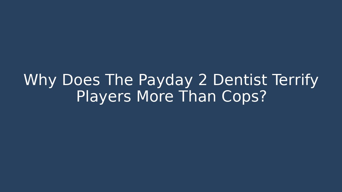 Why Does The Payday 2 Dentist Terrify Players More Than Cops?