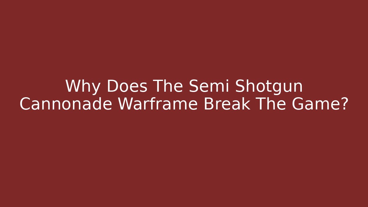 Why Does The Semi Shotgun Cannonade Warframe Break The Game?