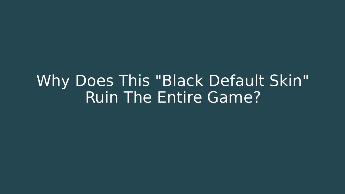 Why Does This "Black Default Skin" Ruin The Entire Game?