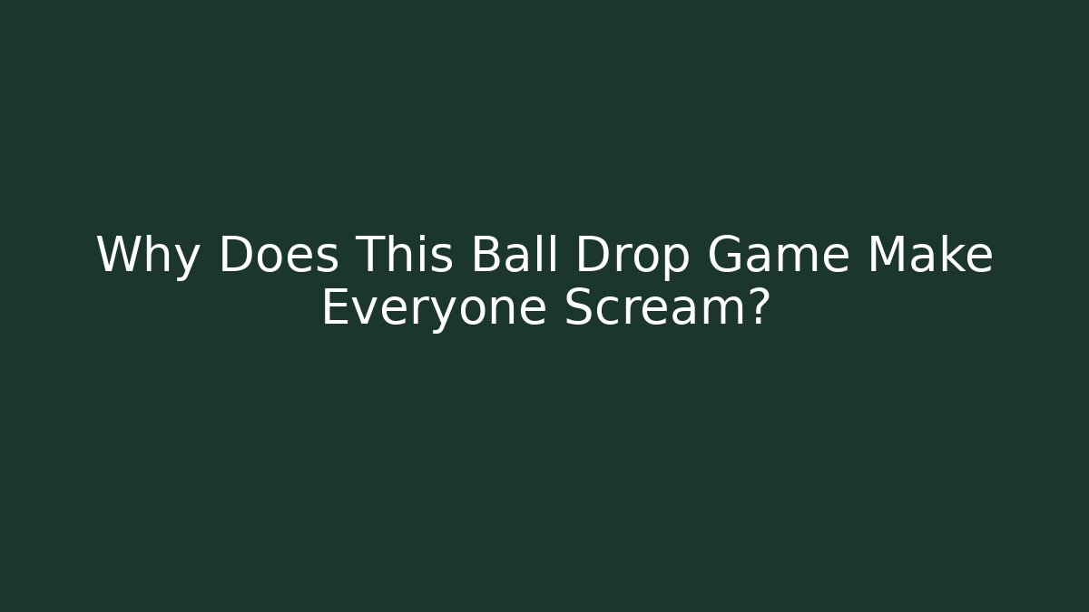 Why Does This Ball Drop Game Make Everyone Scream?