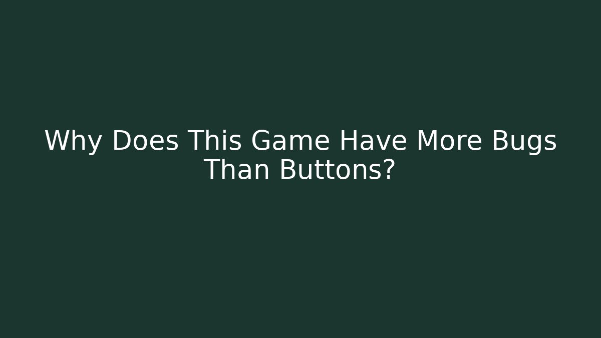 Why Does This Game Have More Bugs Than Buttons?
